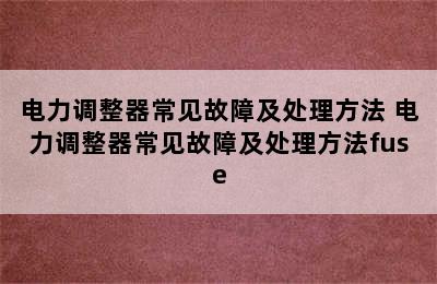 电力调整器常见故障及处理方法 电力调整器常见故障及处理方法fuse